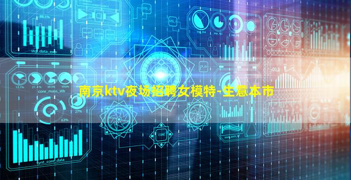 南京ktv夜场招聘女模特-生意本市
