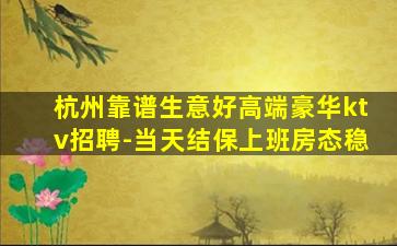 杭州靠谱生意好高端豪华ktv招聘-当天结保上班房态稳